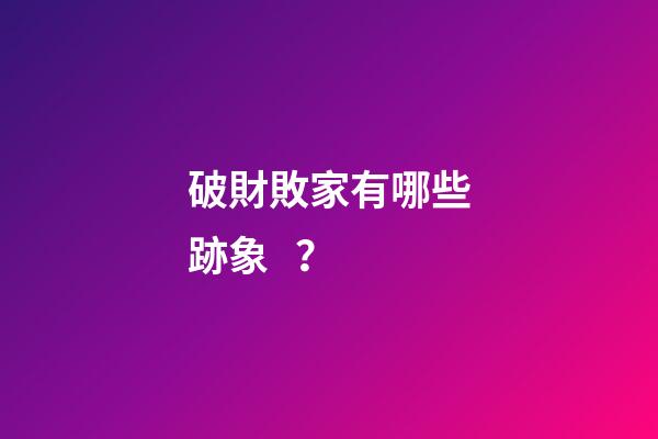 破財敗家有哪些跡象？